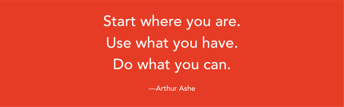 quote of "Start where you are. Use What you have. Do What you can. by Arthur Ashe