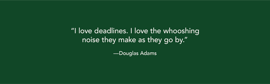 quote by douglas adams. I love deadlines. I love the wooshing sound they make as they go by.